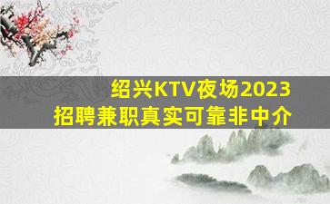 绍兴KTV夜场2023招聘兼职真实可靠非中介